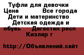 Туфли для девочки › Цена ­ 1 900 - Все города Дети и материнство » Детская одежда и обувь   . Дагестан респ.,Кизляр г.